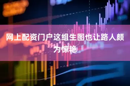 网上配资门户这组生图也让路人颇为惊艳