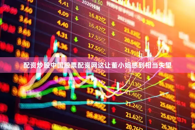 配资炒股中国股票配资网这让董小姐感到相当失望