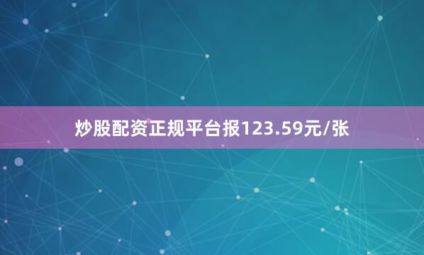 炒股配资正规平台报123.59元/张