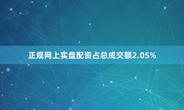正规网上实盘配资占总成交额2.05%