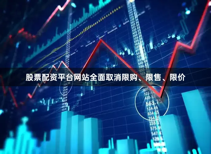 股票配资平台网站全面取消限购、限售、限价