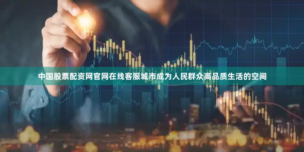 中国股票配资网官网在线客服城市成为人民群众高品质生活的空间