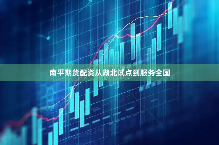 南平期货配资从湖北试点到服务全国