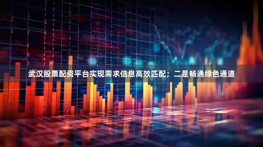 武汉股票配资平台实现需求信息高效匹配；二是畅通绿色通道