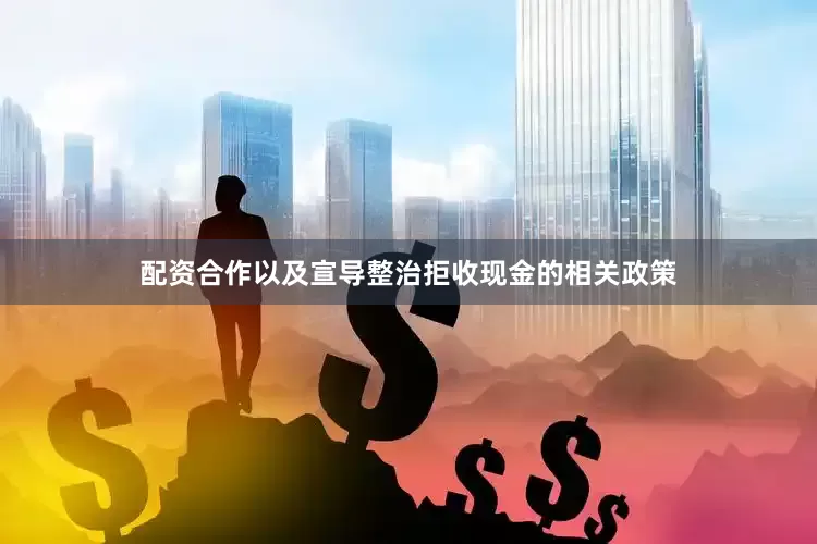 配资合作以及宣导整治拒收现金的相关政策
