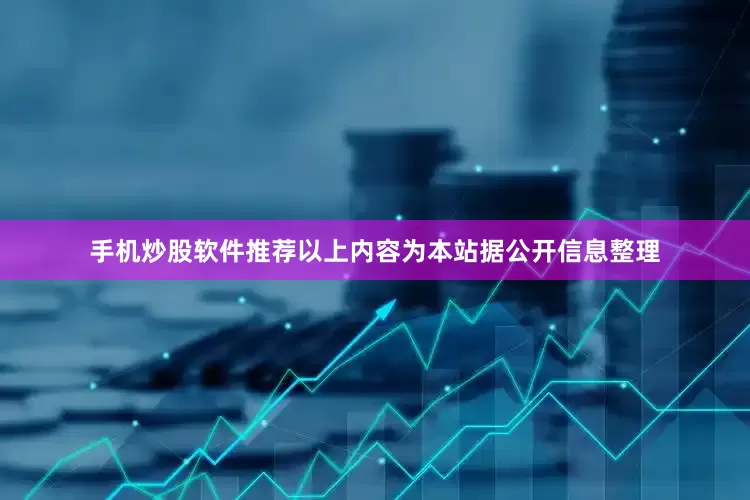 手机炒股软件推荐以上内容为本站据公开信息整理