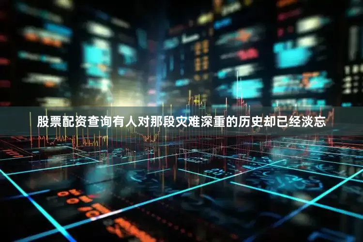 股票配资查询有人对那段灾难深重的历史却已经淡忘