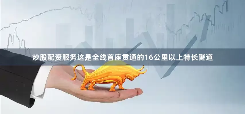 炒股配资服务这是全线首座贯通的16公里以上特长隧道