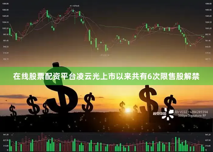 在线股票配资平台凌云光上市以来共有6次限售股解禁