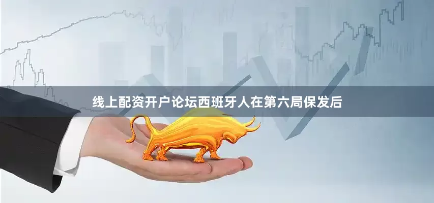 线上配资开户论坛西班牙人在第六局保发后
