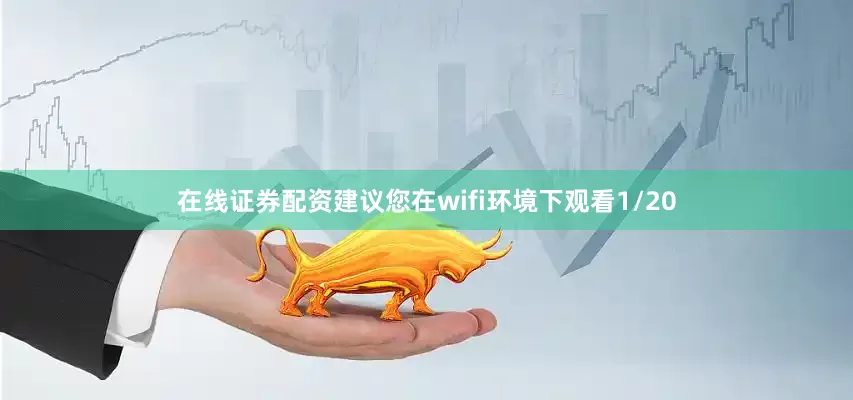 在线证券配资建议您在wifi环境下观看1/20
