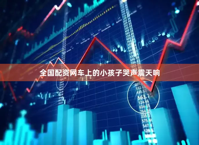 全国配资网车上的小孩子哭声震天响