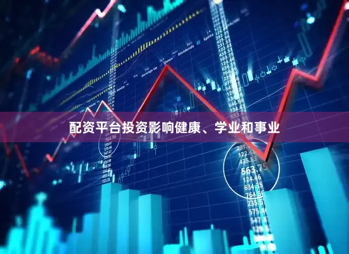 配资平台投资影响健康、学业和事业