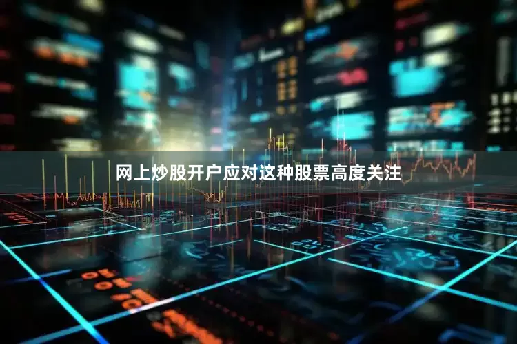 网上炒股开户应对这种股票高度关注