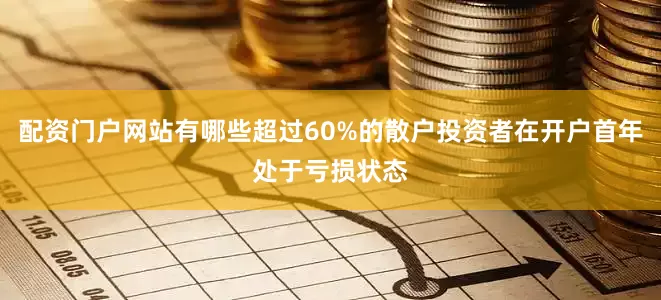 配资门户网站有哪些超过60%的散户投资者在开户首年处于亏损状态