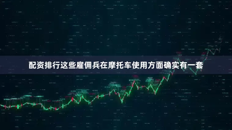 配资排行这些雇佣兵在摩托车使用方面确实有一套