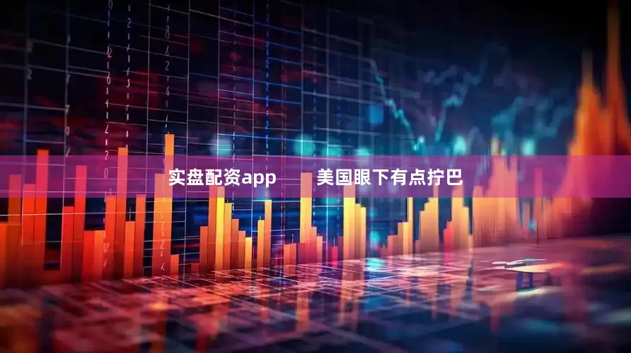 实盘配资app        美国眼下有点拧巴