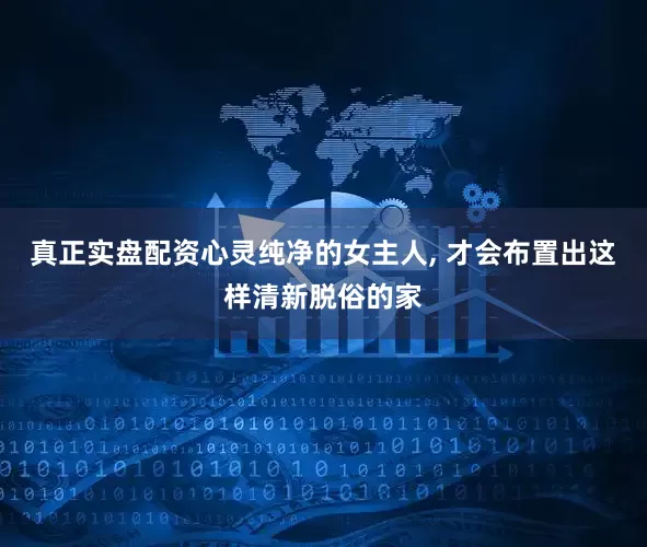 真正实盘配资心灵纯净的女主人, 才会布置出这样清新脱俗的家