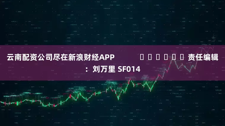 云南配资公司尽在新浪财经APP            						责任编辑：刘万里 SF014