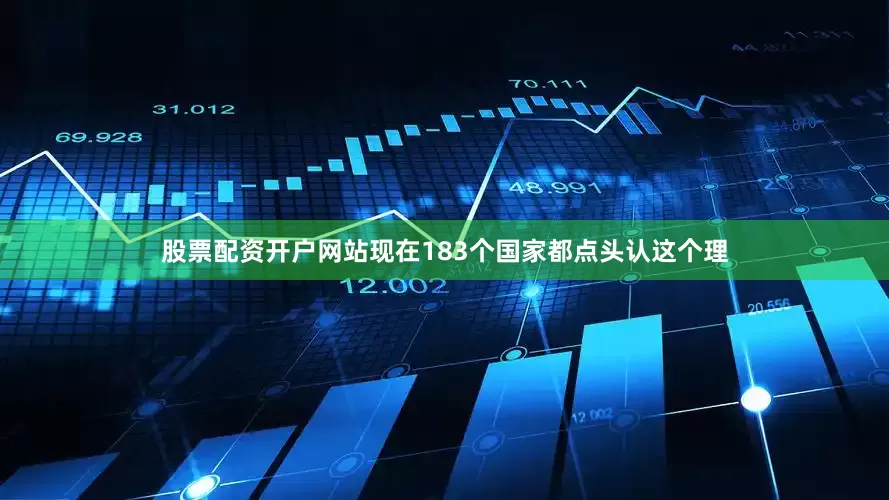 股票配资开户网站现在183个国家都点头认这个理