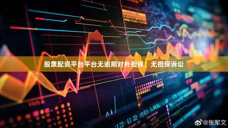 股票配资平台平台无逾期对外担保、无担保诉讼