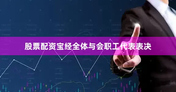 股票配资宝经全体与会职工代表表决