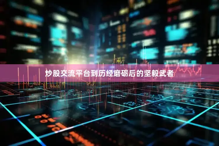 炒股交流平台到历经磨砺后的坚毅武者