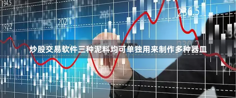 炒股交易软件三种泥料均可单独用来制作多种器皿