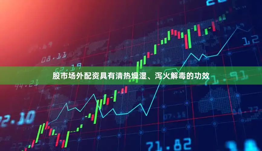 股市场外配资具有清热燥湿、泻火解毒的功效