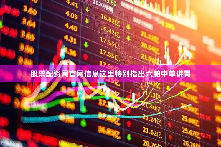 股票配资网官网信息这里特别指出六腑中单讲胃