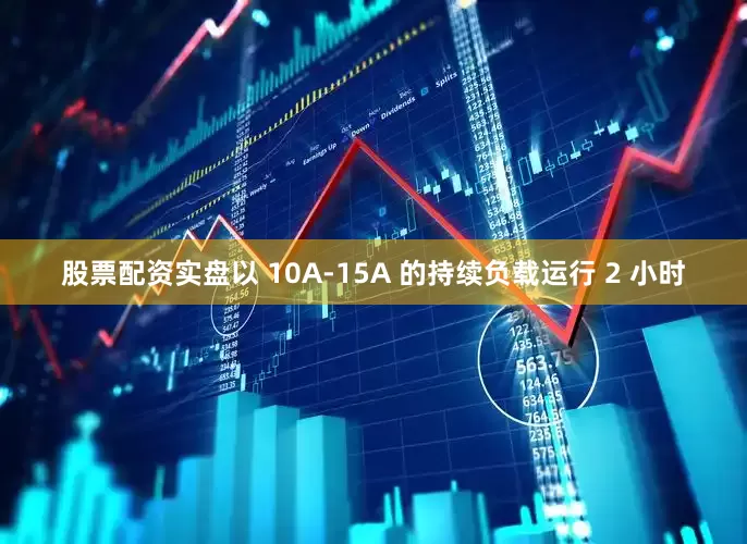 股票配资实盘以 10A-15A 的持续负载运行 2 小时
