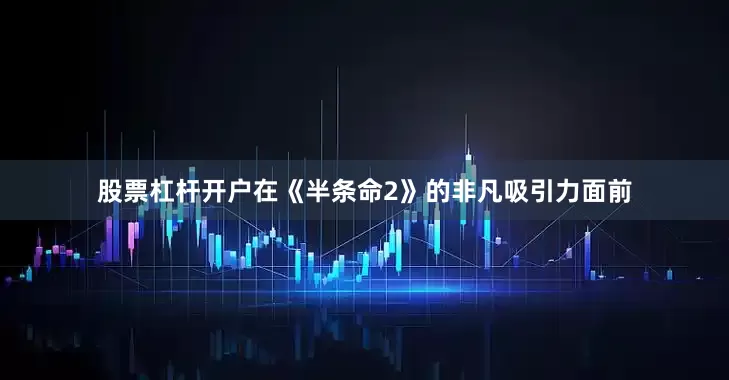股票杠杆开户在《半条命2》的非凡吸引力面前