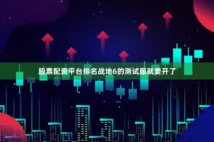 股票配资平台排名战地6的测试服就要开了