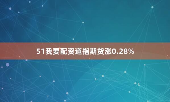51我要配资道指期货涨0.28%