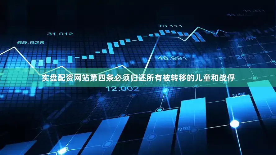 实盘配资网站第四条必须归还所有被转移的儿童和战俘