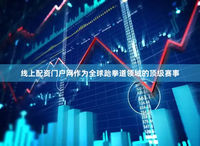 线上配资门户网作为全球跆拳道领域的顶级赛事