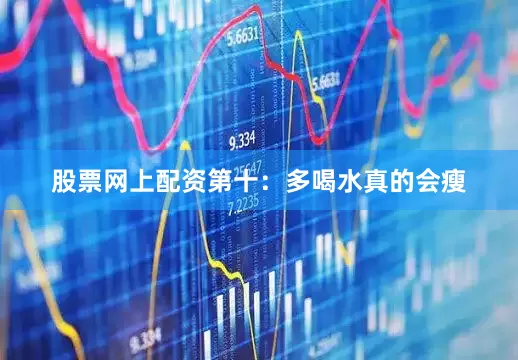 股票网上配资第十：多喝水真的会瘦