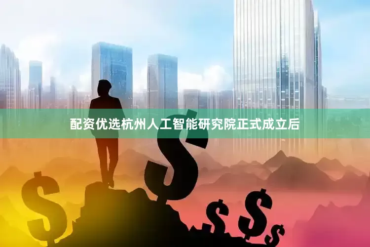 配资优选杭州人工智能研究院正式成立后