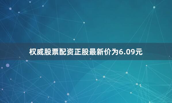 权威股票配资正股最新价为6.09元