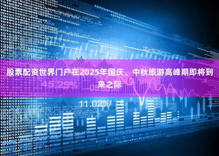 股票配资世界门户在2025年国庆、中秋旅游高峰期即将到来之际