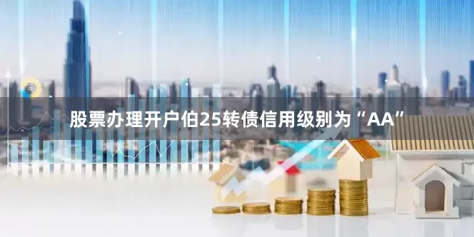 股票办理开户伯25转债信用级别为“AA”