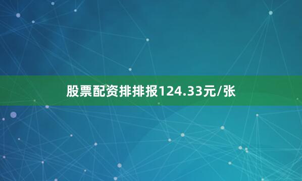股票配资排排报124.33元/张